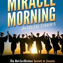 (Download) The Miracle Morning for College Students: The Not-So-Obvious Secrets to Success in Colleg