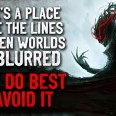 "There's a place where the lines between worlds get blurred. You'd do best to avoid it" Creepypasta