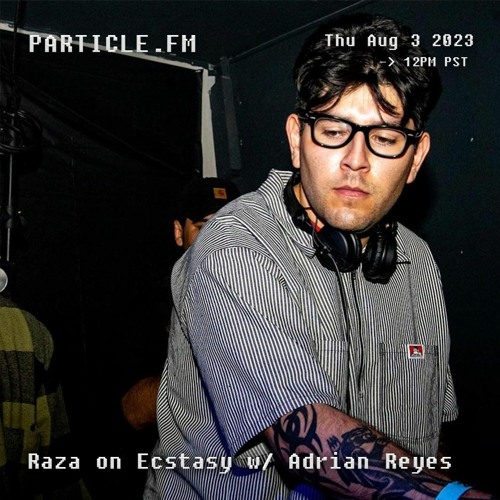 Stream Raza on Ecstasy w/ Adrian Reyes - Aug 3rd 2023 by Particle FM ...