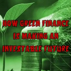216. How Green Finance is Making an Investable Future