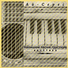 Напишем песню грустную (акустика) - Ай-Серес (AySeres)