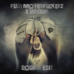 PUSSY MOTHERFCKERZ X WHOOPS - (ÐØUGŁAS EDIT)