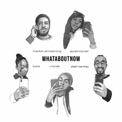 Whataboutnow ft. Elijah Bank$y, Franklin Armstrong, Monét and BXKS (prod. dylantheinfamous)