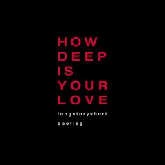 HOW DEEP IS YOUR LOVE (longstoryshort bootleg)