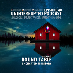 UNINTERRUPTED PODCAST EP 40 - ROUND TABLE - UNCHARTED TERRITORY