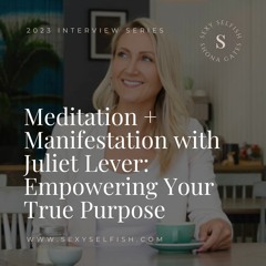 Meditation + Manifestation with Juliet Lever: Empowering Your True Purpose