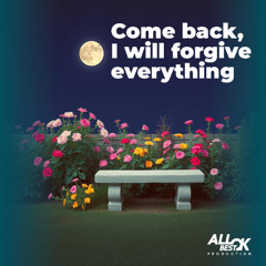 Come back, I will forgive everything