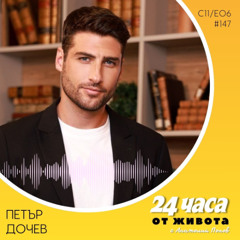 еп. 147 | Петър Дочев  в „24 часа от живота“