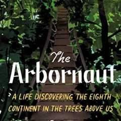 Access EBOOK 📂 The Arbornaut: A Life Discovering the Eighth Continent in the Trees A