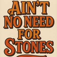 Ain’t No Need for Stones