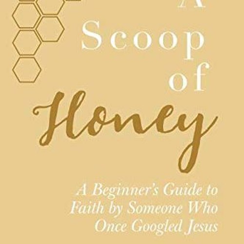 [Get] [EBOOK EPUB KINDLE PDF] A Scoop Of Honey: A Beginner's Guide To Faith by Someon