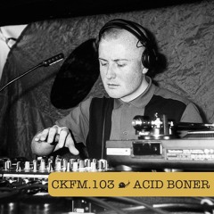 CKFM.103 - Acid Boner