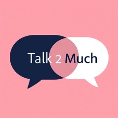 Talk 2 Much