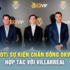 OKVIP Hợp Tác Villarreal CF | Sự Kiện Chấn Động Khu Vực