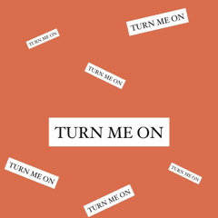 TURN ME ON