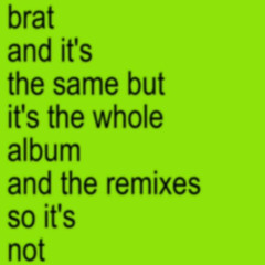 charli xcx - brat and it's the same but it's the whole album and the remixes so it's not