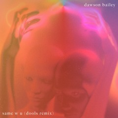 dawson bailey - same w u (dools remix)