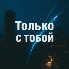 Только с тобой