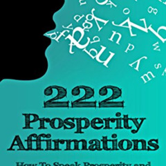 free EBOOK 💚 222 Prosperity Affirmations:: How To Speak Prosperity and Abundance int