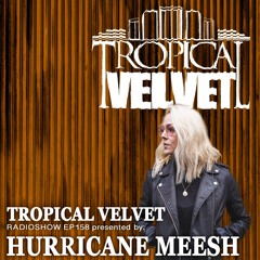 TROPICAL VELVET RADIO SHOW EP158 PRESENTED BY HURRICANE MEESH