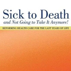 free read✔ Sick To Death and Not Going to Take It Anymore!: Reforming Health Care for the