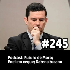 245 - Podcast: Futuro de Moro; Enel em xeque; Datena tucano