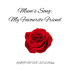 Poetry & Song: Mum’s Song - My Favourite Friend (R.I.P Mum 01/03/23 6:00am)