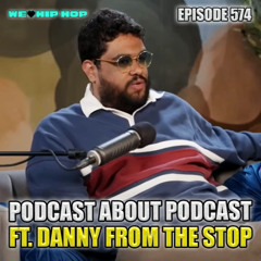 Episode 574 | Podcast About Podcasting ft. Danny From The Stop | We Love Hip Hop