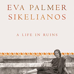 [READ] EPUB 📙 Eva Palmer Sikelianos: A Life in Ruins by  Artemis Leontis EPUB KINDLE