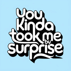 You Kinda Took Me By Surprise