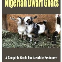 ✔️ Read How To Raise Nigerian Dwarf Goats: A Complete Guide For Absolute Beginners by  Logan Owe
