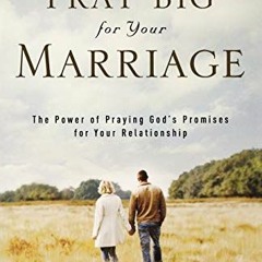 ACCESS [EBOOK EPUB KINDLE PDF] Pray Big for Your Marriage: The Power of Praying God's Promises for Y