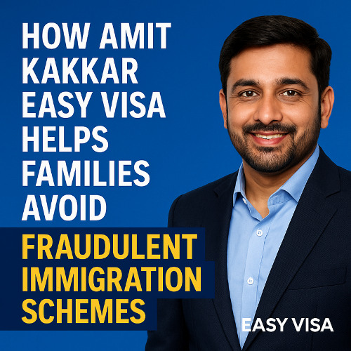 How Amit Kakkar Easy Visa Helps Families Avoid Fraudulent Immigration Schemes