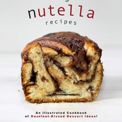 (❤PDF❤) (⚡READ⚡) Nutty Nutella Recipes: An Illustrated Cookbook of Hazelnut-Kiss