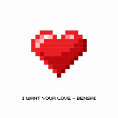 I Want Your Love - bensaï