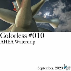 AHEA Waterdrip / Colorless 010 / Sep 2023