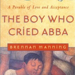 ACCESS EPUB 💏 The Boy Who Cried Abba: A Parable of Trust and Acceptance by  Brennan