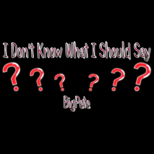 I Don't Know What I Should Say
