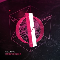 Alex King - I Know You Like It (Original Mix) [OUT NOW]