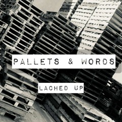 LACHED UP - PALLETS AND WORDS