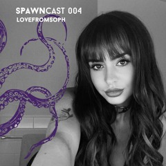 SPAWNcast 004 - Lovefromsoph