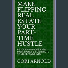 [READ] 📚 MAKE FLIPPING REAL ESTATE YOUR PART-TIME HUSTLE: BE YOUR OWN BOSS, EARN MORE MONEY & CONT