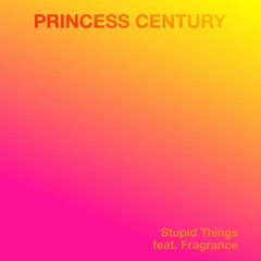 Princess Century - Stupid Things Feat. Fragrance