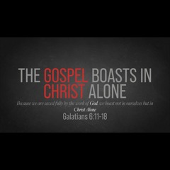 The Gospel Boasts in Christ Alone (Galatians 6:11-18)
