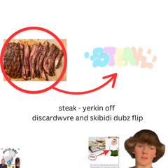 steak - yerking off (DISCARDVRE AND SKIBIDI DUBZ FLIP) (FREE DL)