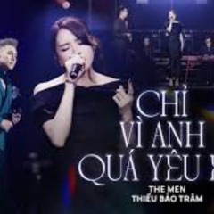 Chỉ vì anh quá yêu em - The Men ft Thiều Bảo Trâm
