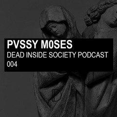 Dead Inside Society Podcast 004: pvssy m0ses