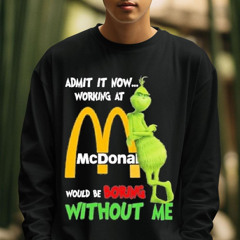 Grinch Mcdonald’s Admit It Now Working Would Be Boring Without Me Shirt
