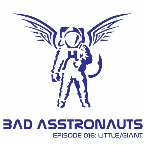 Bad Asstronauts 016: Little/Giant