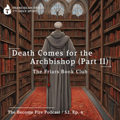 Death Comes for the Archbishop (Part II) - Become Fire Podcast S2. Ep #4